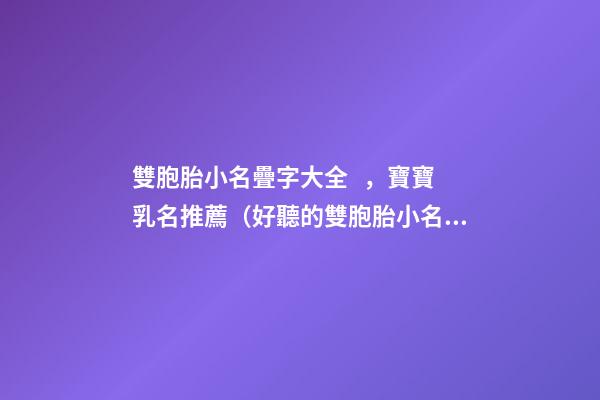 雙胞胎小名疊字大全，寶寶乳名推薦（好聽的雙胞胎小名疊字）